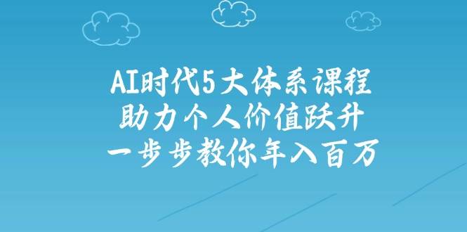 图片[1]-人工智能时代五大体系课程：助力个人价值跃升，一步步教你年入百万