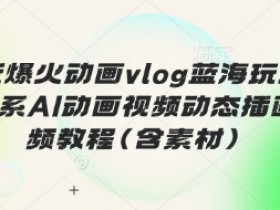 最近爆火动画vlog蓝海玩法,治愈系AI动画视频动态插画视频教程(含素材)