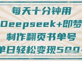 每天十分钟,用Deepseek+即梦,制作翻页书单号,疯狂涨粉,单日轻松变现5张