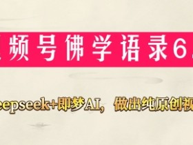 视频号佛学禅语6.0,用Deepseek+即梦ai,做纯原创视频,新手小白,也能月入1W+