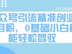 公众号引流精准创业项目粉,0基础小白都能轻松驾驭
