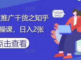 小说推文推广干货之知乎搬运实操课,日入2张