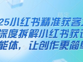 2025小红书精准获客大会,深度拆解小红书获课AI智能体,让创作更简单