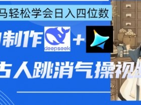 AI古人跳消气操视频制作,deepseek+即梦,小白宝马轻松学会日入四位数
