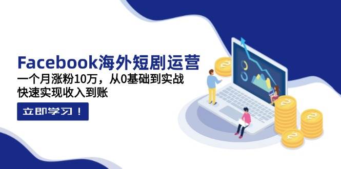 Facebook国外短剧剧本经营：一个月增粉10万，从0基本到实战演练，顺利实现收益到帐