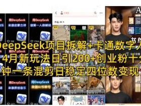DeepSeek项目拆解+卡通数字人,4月新玩法日引200+创业粉十分钟一条混剪日稳定四位数变现