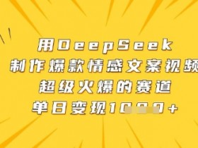 用DeepSeek制作爆款情感文案视频,超级火爆的赛道,单日变现数张