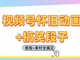 视频号怀旧动画+搞笑段子,轻松日入4张,只需会剪辑,教程+素材全搞定