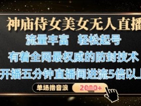 神庙侍女美女无人直播,轻松起号,有着全网最权威的防封技术,单场撸音浪1k+