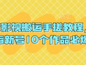 抖音影视搬运手搓教程，搬运新号10个作品必爆
