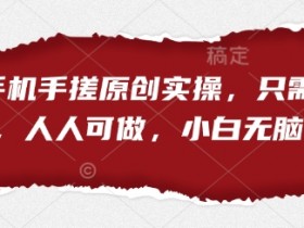 短剧手机手搓原创实操,只需一部手机,人人可做,小白无脑上手