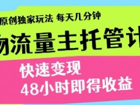 得物流量主托管计划,原创独家玩法,每天几分钟,快速变现,48小时即得收益【揭秘】