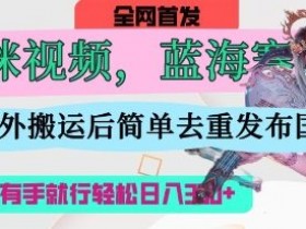 AI猫咪视频蓝海赛道,操作简单,直接海外搬运,简单去重,操作简单,有手就行日入3张