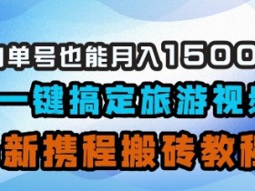 小白单号也能月入1500?AI一键搞定旅游视频,最新携程搬砖教程