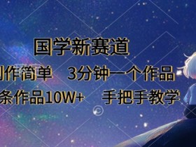 国学新赛道,制作简单,3分钟一个作品,每条作品10W+,手把手教学