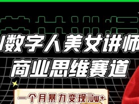 AI数字人美女讲师+商业思维赛道,一个月暴力变现过W+
