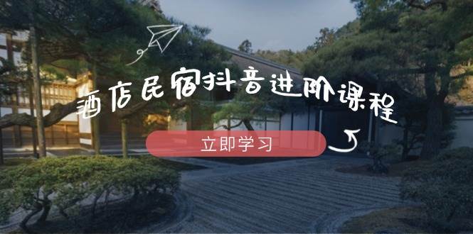 图片[1]-酒店民宿抖音进阶课程，掌握流量渠道与推流逻辑，打造爆款内容