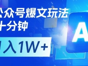 AI+公众号爆文玩法,每天十分钟,批量矩阵操作,月入1W+