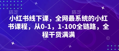小红书线下课，全网最系统的小红书课程，从0-1，1-100全链路，全程干货满满 -1