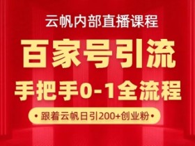 【云帆内部直播课】百家号高效引流 ,单号单日引300+精准创业粉,一分钟一条原创素材,引爆你的私域流量