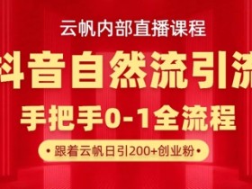 【云帆内部直播课】抖音最新自然模版引流玩法,单号单日引300+精准创业粉