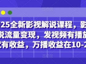 2025全新影视解说课程,影视解说流量变现,发视频有播放量就有收益,万播收益在10-20