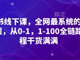 小红书线下课,全网最系统的小红书课程,从0-1,1-100全链路,全程干货满满
