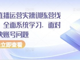 抖音直播运营实操训练营线下课,全面系统学习,面对面解决账号问题