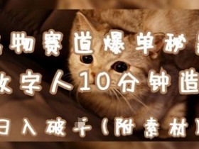 宠物赛道爆单秘籍:AI+数字人10分钟造爆款,日入1k