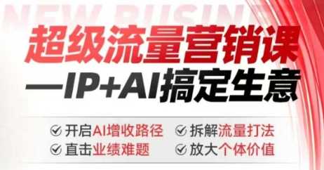 2025年超级流量营销课，IP+AI搞定生意，开启AI增收路径 直击业绩难题 拆解流量打法 放大个体价值 -1