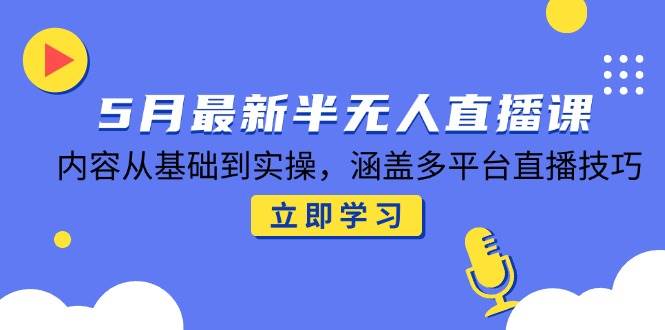 图片[1]-5月最新半无人直播课，内容从基础到实操，涵盖多平台直播技巧