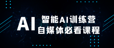 新媒体运营智能AI训练营自媒体必看课程
