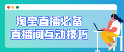 新媒体运营淘宝直播必备直播间互动技巧