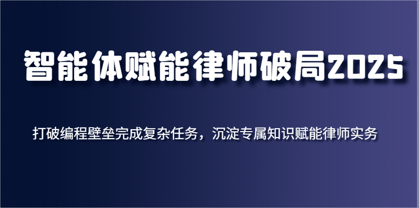 智能体创变侓师突破2025,摆脱程序编写堡垒进行繁杂每日任务,沉积专享知识赋能律师实务