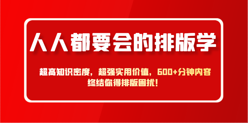 人人都要大会排版设计学,极高专业知识相对密度,极强实际意义,600 min具体内容结束你要排版设计困惑!