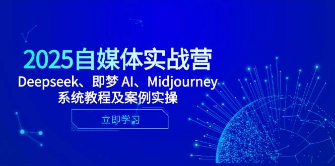 2025自媒体平台实战营,Deepseek、即梦 AI、Midjourney系统教程及实例实际操作