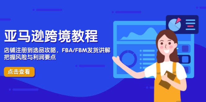 (14500期)亚马逊跨境实例教程,店铺注册到选款攻略大全,FBA/FBM安排发货解读,掌握风险性与利润