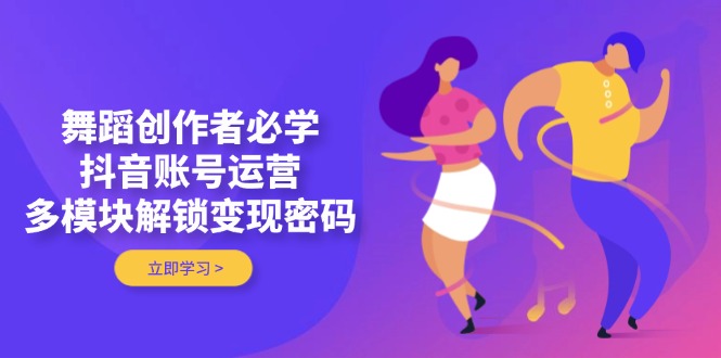 (14501期)跳舞原创者必会,抖音号运营,多模块开启转现登陆密码