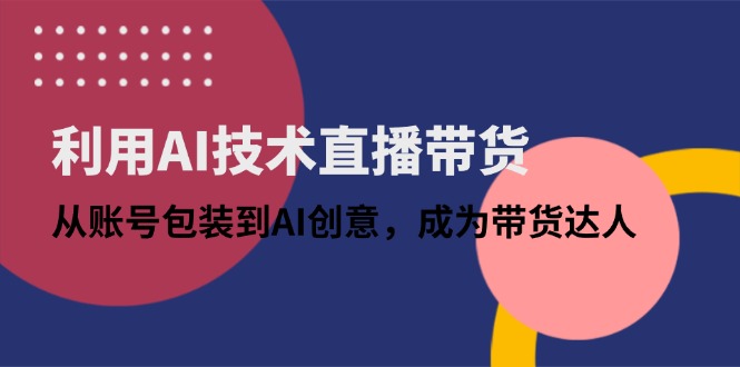 (14534期)借助AI技术性直播卖货:从账户外包装到AI艺术创意,变成带货达人