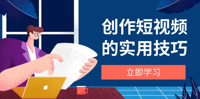 (14554期)写作短视频实战技巧,视频剪辑、机器设备、构图法、创意文案一站式学习攻略