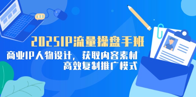 (14609期)2025IP总流量股票操盘手班,商业服务IP角色设计,获得内容素材,高效率复制推广方式