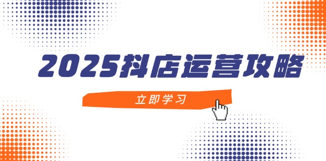 (14622期)2025抖音小店经营攻略大全,把握抖音小店方法,打造出月销上百万,初学者入门到精通