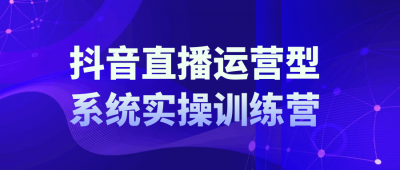 其他教程抖音直播运营系统实操训练营