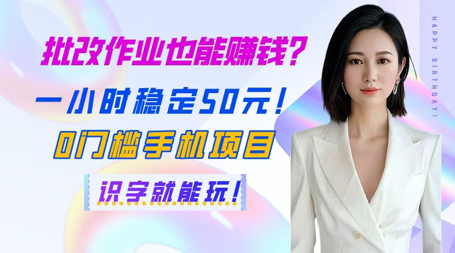 (14658期)批改作业也能赚钱?一小时稳定50元!0门槛手机项目,识字就能玩!