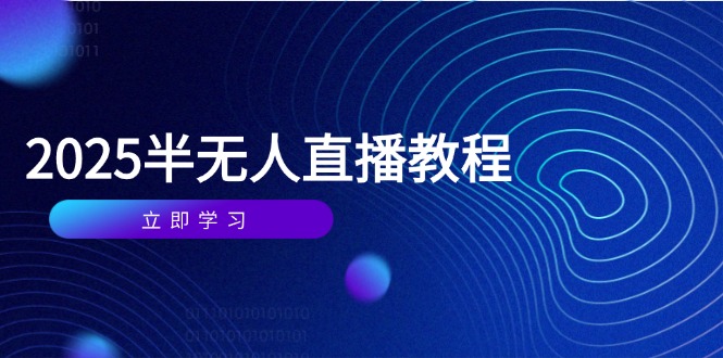 (14662期)半无人直播课(2025/4月) 基础到实操全覆盖,选品/剪辑/直播搭建与话术训练