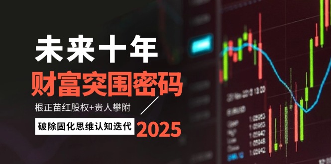 (14679期)未来十年财运突出重围登陆密码:根正苗红股份 贵人相助攀援,消除固化思维认知迭代