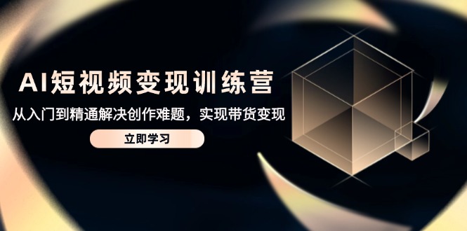 (14685期)AI短视频变现夏令营,实用教程处理写作难点,达到卖货转现