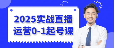 新媒体运营2025实战直播运营0-1起号课