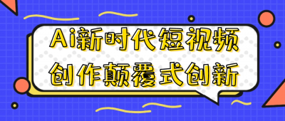新媒体运营Ai新时代短视频创作颠覆式创新
