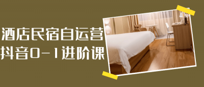 新媒体运营酒店民宿自运营抖音0-1进阶课